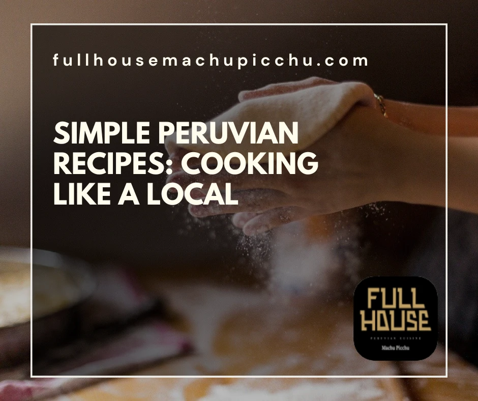 Simple Peruvian Recipes: Cooking Like a Local
