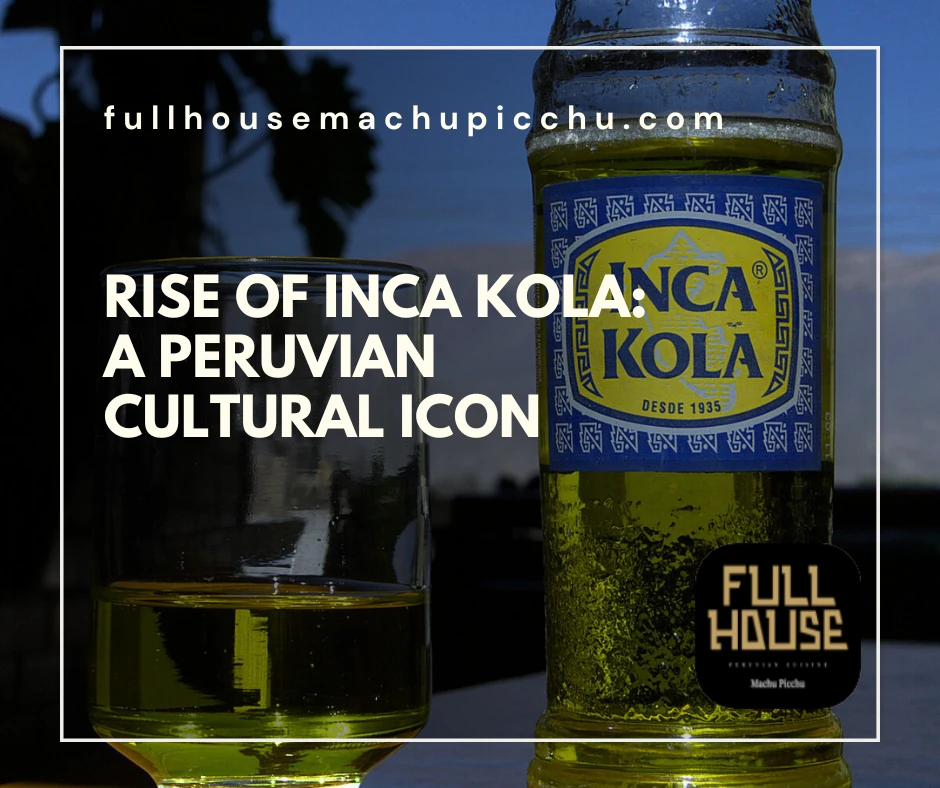 Rise of Inca Kola: A Peruvian Cultural Icon - Full House Machu Picchu